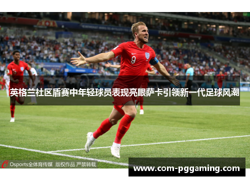 英格兰社区盾赛中年轻球员表现亮眼萨卡引领新一代足球风潮 英格兰社区盾赛中年轻球员表现亮眼萨卡引领新一代足球风潮