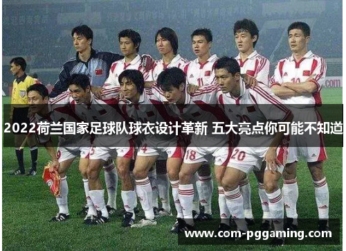 2022荷兰国家足球队球衣设计革新 五大亮点你可能不知道