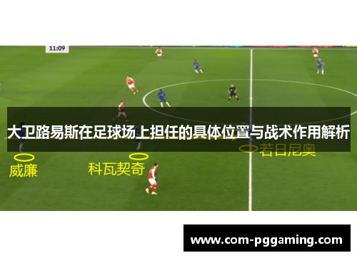 大卫路易斯在足球场上担任的具体位置与战术作用解析
