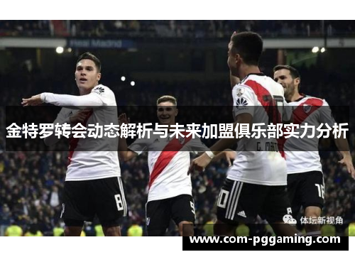 金特罗转会动态解析与未来加盟俱乐部实力分析