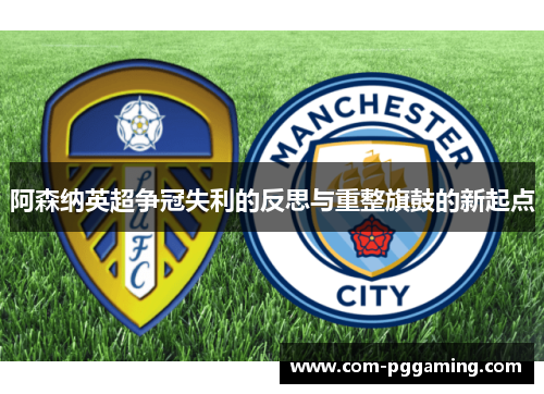 阿森纳英超争冠失利的反思与重整旗鼓的新起点