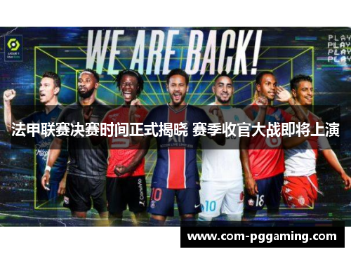 法甲联赛决赛时间正式揭晓 赛季收官大战即将上演