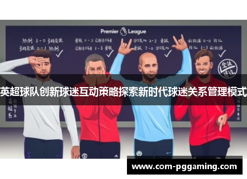英超球队创新球迷互动策略探索新时代球迷关系管理模式