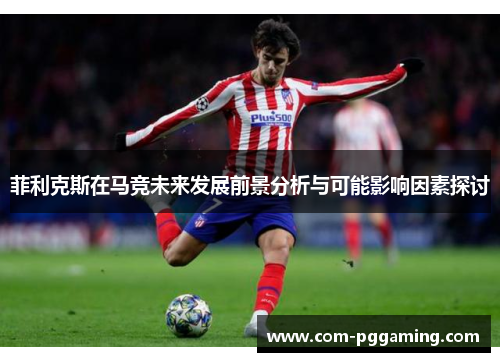 菲利克斯在马竞未来发展前景分析与可能影响因素探讨