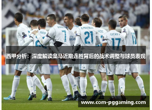 西甲分析：深度解读皇马近期连胜背后的战术调整与球员表现