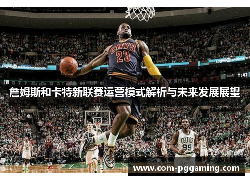詹姆斯和卡特新联赛运营模式解析与未来发展展望