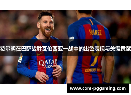 费尔明在巴萨战胜瓦伦西亚一战中的出色表现与关键贡献