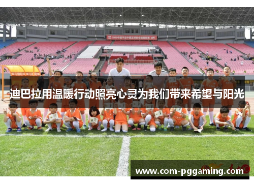 迪巴拉用温暖行动照亮心灵为我们带来希望与阳光