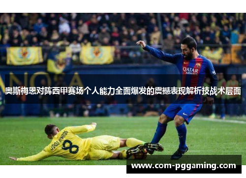 奥斯梅恩对阵西甲赛场个人能力全面爆发的震撼表现解析技战术层面
