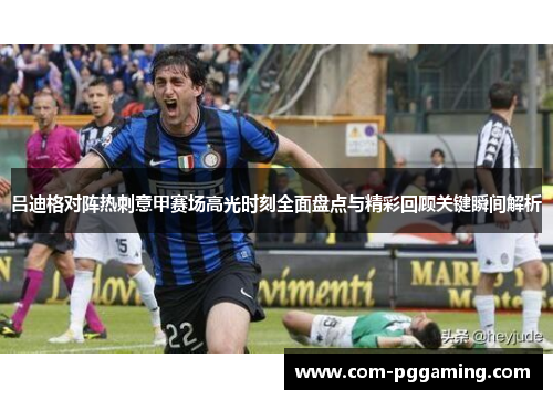 吕迪格对阵热刺意甲赛场高光时刻全面盘点与精彩回顾关键瞬间解析 吕迪格对阵热刺意甲赛场高光时刻全面盘点与精彩回顾关键瞬间解析