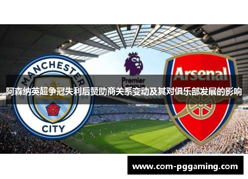 阿森纳英超争冠失利后赞助商关系变动及其对俱乐部发展的影响 阿森纳英超争冠失利后赞助商关系变动及其对俱乐部发展的影响