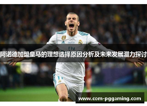 阿诺德加盟皇马的理想选择原因分析及未来发展潜力探讨 阿诺德加盟皇马的理想选择原因分析及未来发展潜力探讨