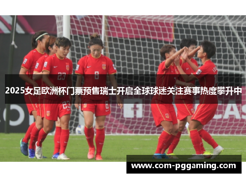 2025女足欧洲杯门票预售瑞士开启全球球迷关注赛事热度攀升中