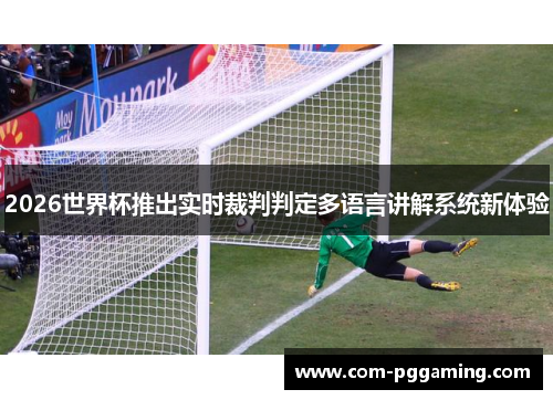 2026世界杯推出实时裁判判定多语言讲解系统新体验 2026世界杯推出实时裁判判定多语言讲解系统新体验