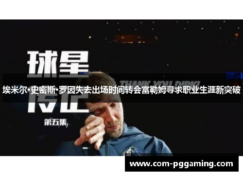 埃米尔·史密斯·罗因失去出场时间转会富勒姆寻求职业生涯新突破 埃米尔·史密斯·罗因失去出场时间转会富勒姆寻求职业生涯新突破