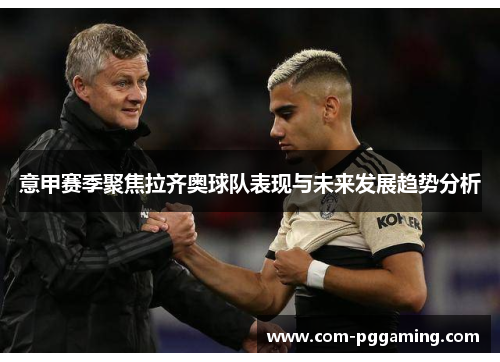 意甲赛季聚焦拉齐奥球队表现与未来发展趋势分析