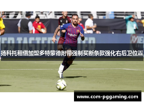 扬科托租借加盟多特蒙德附带强制买断条款强化右后卫位置