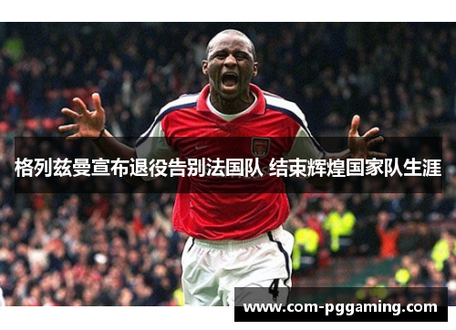 格列兹曼宣布退役告别法国队 结束辉煌国家队生涯