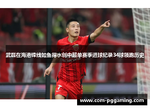 武磊在海港锋线如鱼得水创中超单赛季进球纪录34球领跑历史