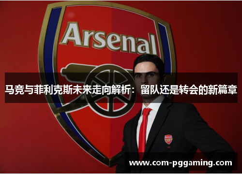 马竞与菲利克斯未来走向解析：留队还是转会的新篇章