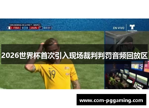 2026世界杯首次引入现场裁判判罚音频回放区 2026世界杯首次引入现场裁判判罚音频回放区