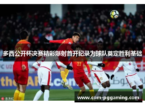 多西公开杯决赛精彩爆射首开纪录为球队奠定胜利基础 多西公开杯决赛精彩爆射首开纪录为球队奠定胜利基础