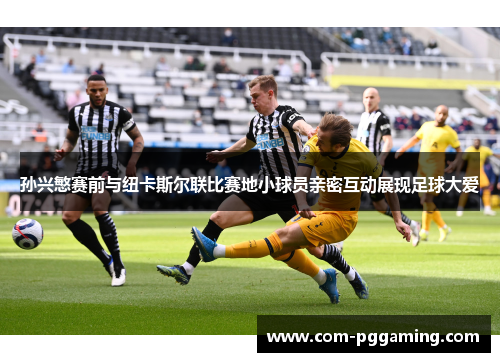 孙兴慜赛前与纽卡斯尔联比赛地小球员亲密互动展现足球大爱 孙兴慜赛前与纽卡斯尔联比赛地小球员亲密互动展现足球大爱